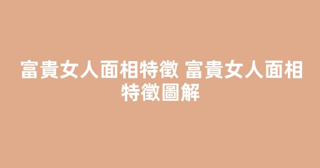 富貴女人面相特徵 富貴女人面相特徵圖解